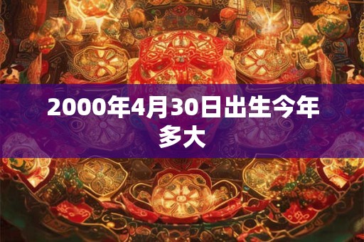 2000年4月30日出生今年多大 2000年4月30日出生今年多大