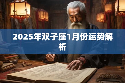 2025年双子座1月份运势解析 2025年双子座1月份运势解析