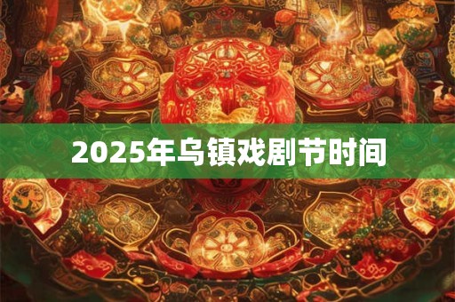 2025年乌镇戏剧节时间