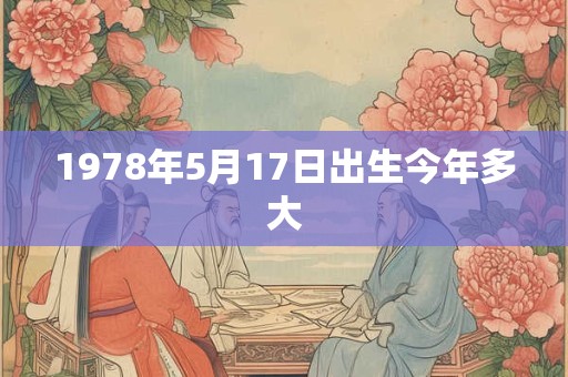 1978年5月17日出生今年多大 1978年5月17日出生今年多大