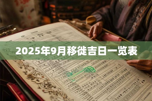 2025年9月移徙吉日一览表 2025年9月移徙吉日一览表