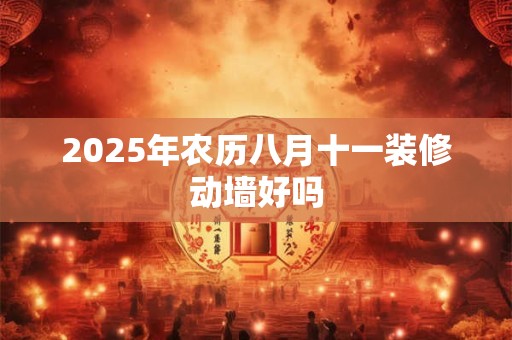 2025年农历八月十一装修动墙好吗