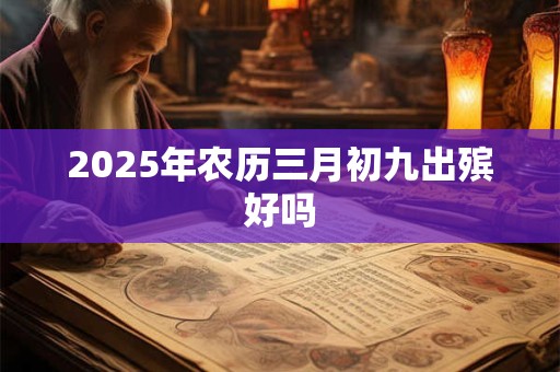 2025年农历三月初九出殡好吗