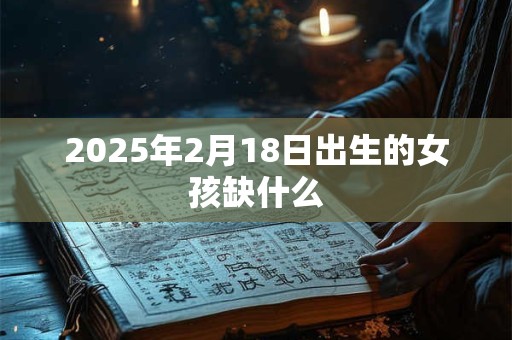2025年2月18日出生的女孩缺什么