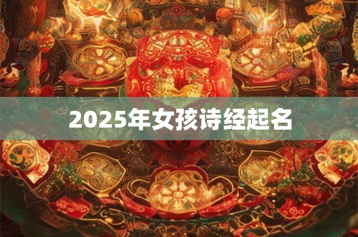 2025年女孩诗经起名 2025年女孩诗经起名