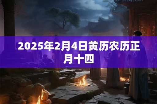 2025年2月4日黄历农历正月十四