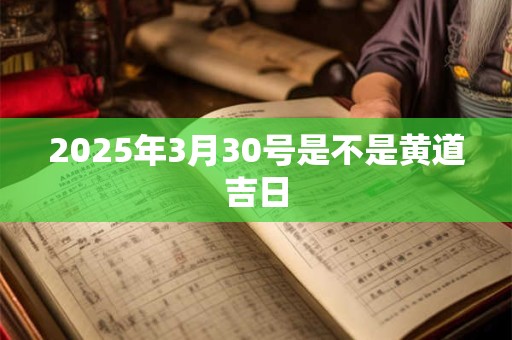 2025年3月30号是不是黄道吉日