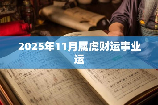 2025年11月属虎财运事业运 2025年11月属虎财运事业运
