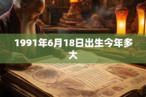 1991年6月18日出生今年多大
