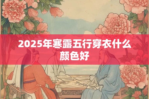 2025年寒露五行穿衣什么颜色好
