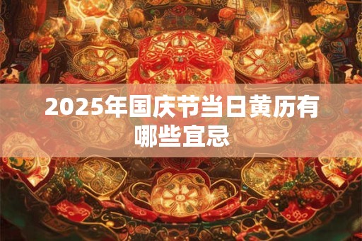 2025年国庆节当日黄历有哪些宜忌 2025年国庆节当日黄历有哪些宜忌