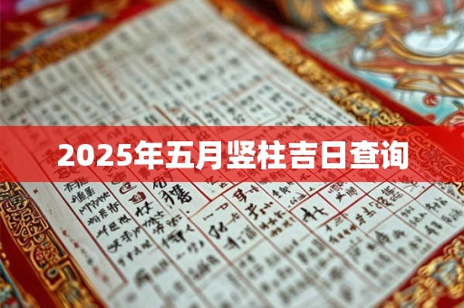 2025年五月竖柱吉日查询 2025年五月竖柱吉日查询