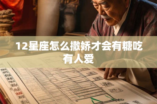 12星座怎么撒娇才会有糖吃有人爱 12星座怎么撒娇才会有糖吃有人爱