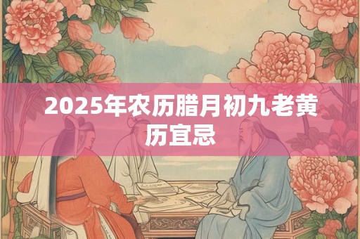 2025年农历腊月初九老黄历宜忌