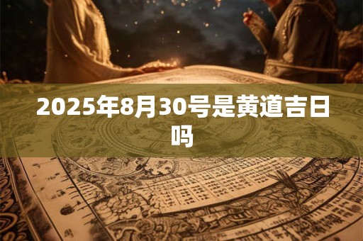 2025年8月30号是黄道吉日吗