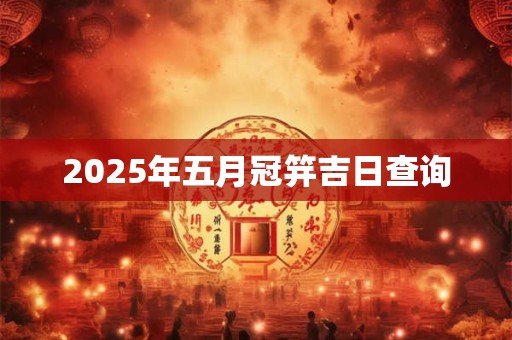 2025年五月冠笄吉日查询