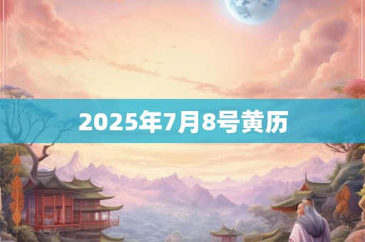 2025年7月8号黄历