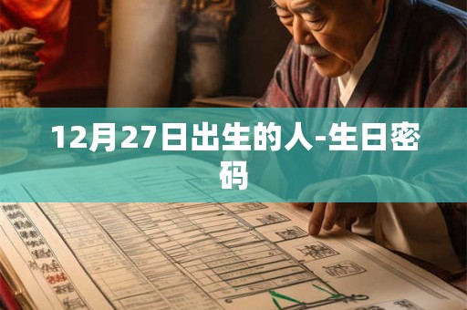 12月27日出生的人-生日密码 12月27日出生的人-生日密码