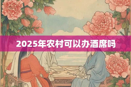 2025年农村可以办酒席吗
