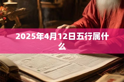 2025年4月12日五行属什么 2025年4月12日五行属什么