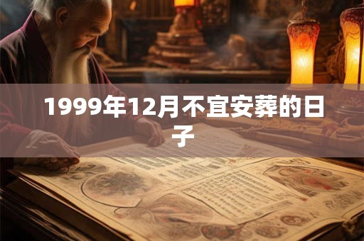 1999年12月不宜安葬的日子 1999年12月不宜安葬的日子