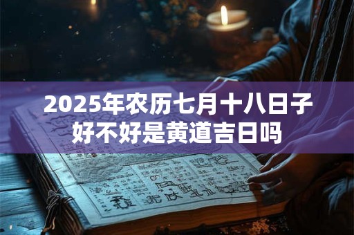 2026年农历七月十八日子好不好是黄道吉日吗