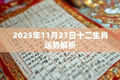 2025年11月27日十二生肖运势解析 2025年11月27日十二生肖运势解析