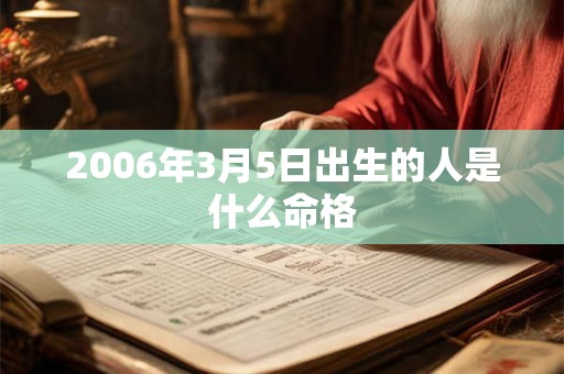 2006年3月5日出生的人是什么命格 2006年3月5日出生的人是什么命格