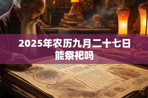 2026年农历九月二十七日能祭祀吗 2026年农历九月二十七日能祭祀吗