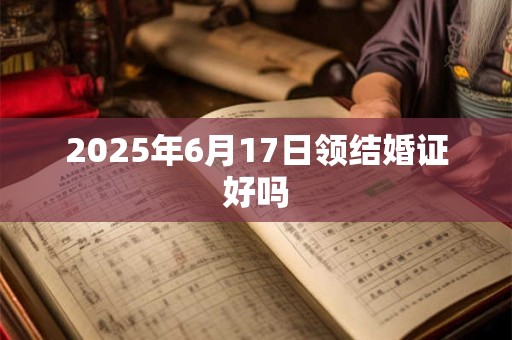 2026年6月17日领结婚证好吗