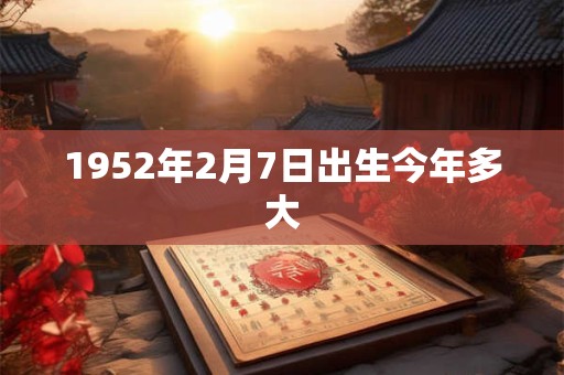1952年2月7日出生今年多大 1952年2月7日出生今年多大