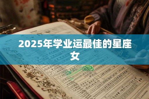 2025年学业运最佳的星座女