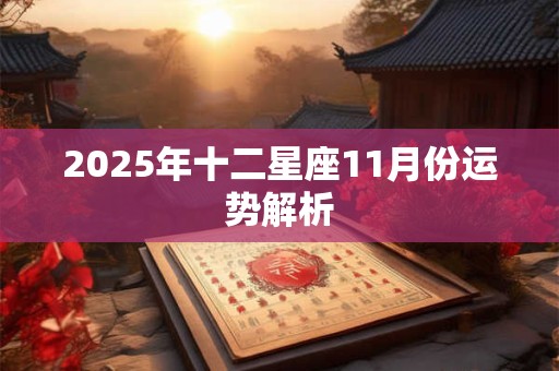 2025年十二星座11月份运势解析 2025年十二星座11月份运势解析