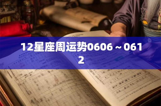 12星座周运势0606~0612 12星座周运势0606~0612
