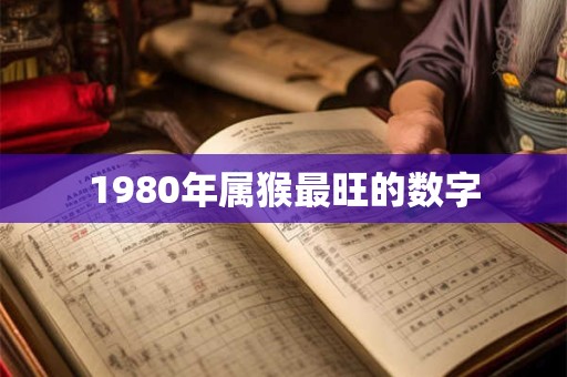 1980年属猴最旺的数字 1980年属猴最旺的数字