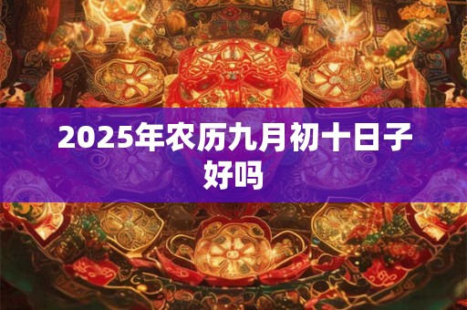 2026年农历九月初十日子好吗
