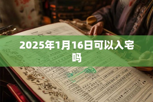 2026年1月16日可以入宅吗 2026年1月16日可以入宅吗