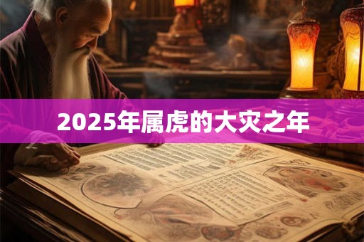 2025年属虎的大灾之年 2025年属虎的大灾之年