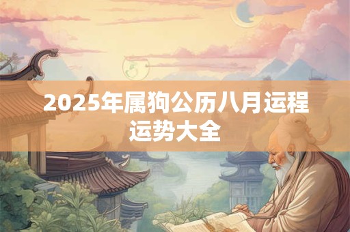2025年属狗公历八月运程运势大全 2025年属狗公历八月运程运势大全