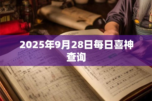 2025年9月28日每日喜神查询 2025年9月28日每日喜神查询