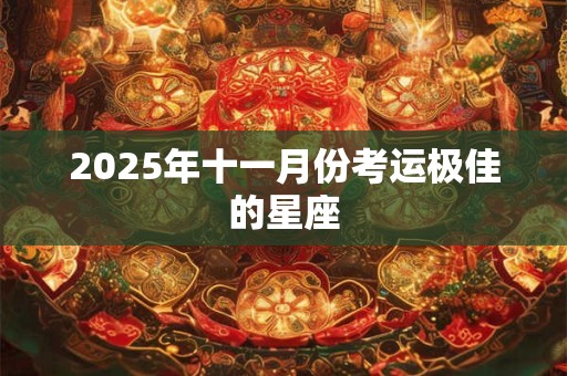 2025年十一月份考运极佳的星座 2025年十一月份考运极佳的星座