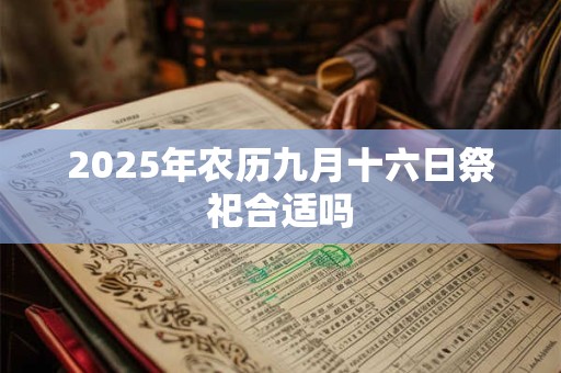 2025年农历九月十六日祭祀合适吗