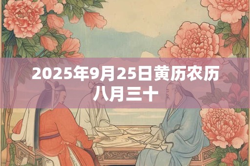 2025年9月25日黄历农历八月三十 2025年9月25日黄历农历八月三十