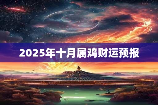 2025年十月属鸡财运预报 2025年十月属鸡财运预报