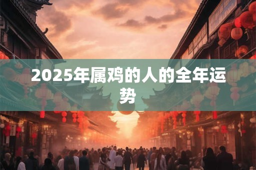 2025年属鸡的人的全年运势