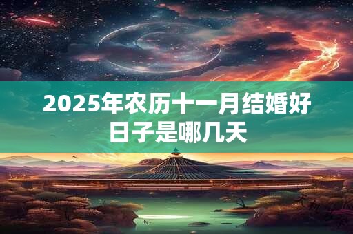 2025年农历十一月结婚好日子是哪几天 2025年农历十一月结婚好日子是哪几天