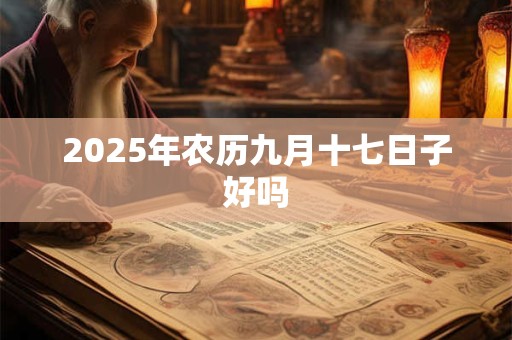 2025年农历九月十七日子好吗 2025年农历九月十七日子好吗