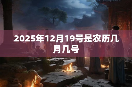 2025年12月19号是农历几月几号