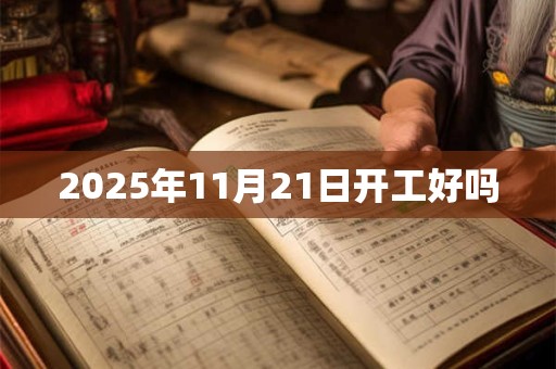 2025年11月21日开工好吗