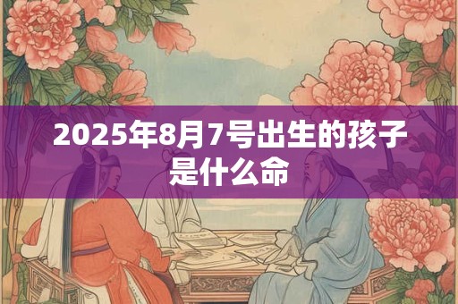 2026年8月7号出生的孩子是什么命